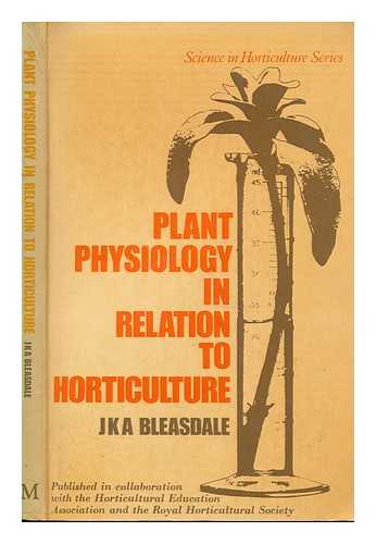 BLEASDALE, J. K. A. (JOHN KENNETH ANTHONY) - Plant physiology in relation to horticulture / (by) J.K.A. Bleasdale
