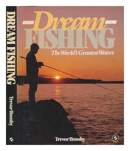 HOUSBY, TREVOR - Dream fishing : the world's greatest fishing waters / Trevor Housby