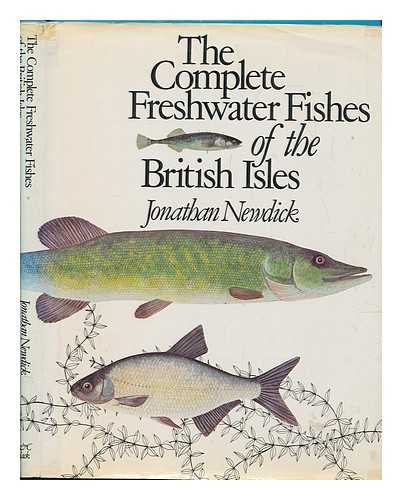 NEWDICK, JONATHAN - The complete freshwater fishes of the British Isles / Jonathan Newdick