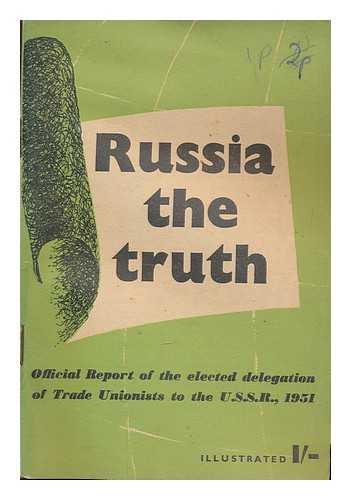 BRITISH WORKERS' DELEGATION TO THE UNITED STATES S.R - Russia : the truth : official report of the elected delegation of trade unionists to the U.S.S.R., 1951