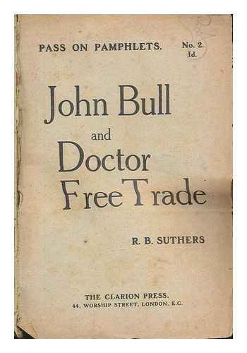 SUTHERS, R. B. (ROBERT BENTLEY) (1870-) - John Bull and Doctor Free Trade