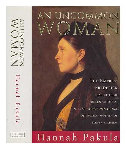 PAKULA, HANNAH - An uncommon woman : Empress Frederick : daughter of Queen Victoria, wife of the Crown Prince of Prussia, mother of Kaiser Wilhelm / Hannah Pakula