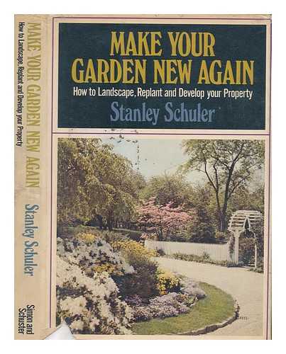 SCHULER, STANLEY - Make your garden new again : how to relandscape, replant, and develop your property