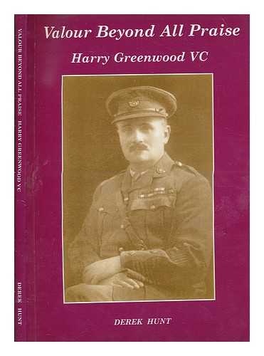 HUNT, DEREK - Valour beyond all praise : Harry Greenwood VC / Derek Hunt