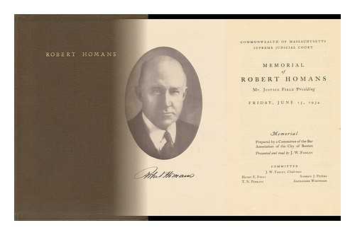 [HOMANS, ROBERT]. PRESENTED AND READ BY J. W. FARLEY - [Commonwealth of Massachusetts Supreme Judicial Court] Memorial of Robert Homans. Mr. Justice Field Presiding (Friday June 15, 1934