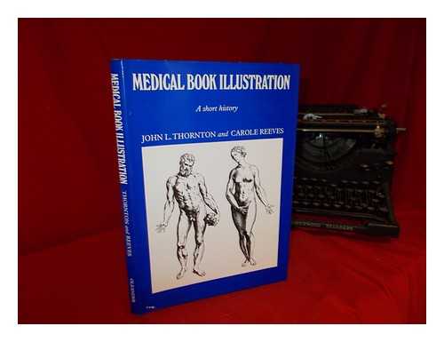 THORNTON, JOHN LEONARD. REEVES, CAROLE - Medical book illustration : a short history / John L. Thornton and Carole Reeves