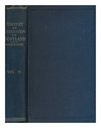 MACKINTOSH, JOHN LL.D - The history of civilisation in Scotland - volume 4