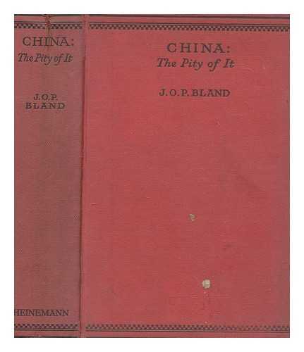 BLAND, J. O. P. (1863-1945) - China : the pity of it / J.O.P. Bland