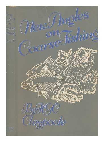 CLAYPOOLE, H. G. C. (HERBERT GEORGE CHARLES) - New angles on coarse fishing, with chapters on trout & grayling