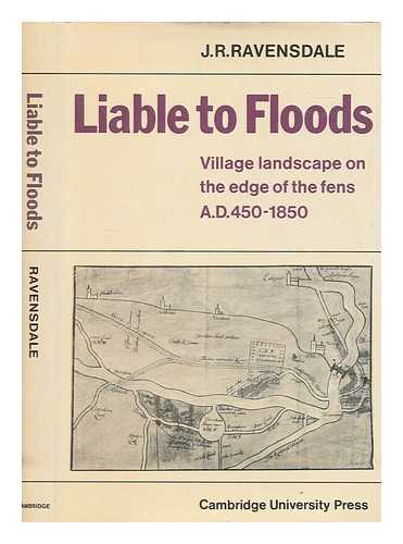 RAVENSDALE, JOHN RICHARD - Liable to floods : village landscape on the edge of the Fens, AD 450-1850 / J.R. Ravensdale