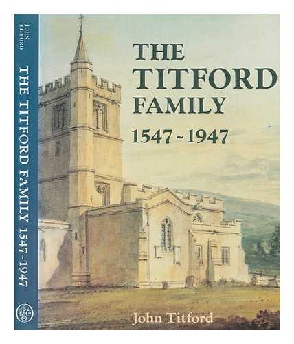 TITFORD, JOHN - The Titford family, 1547-1947 : come wind, come weather / John Titford ; with contributions by Anthony Richard Titford, Donald George Titford, Russell John Titford