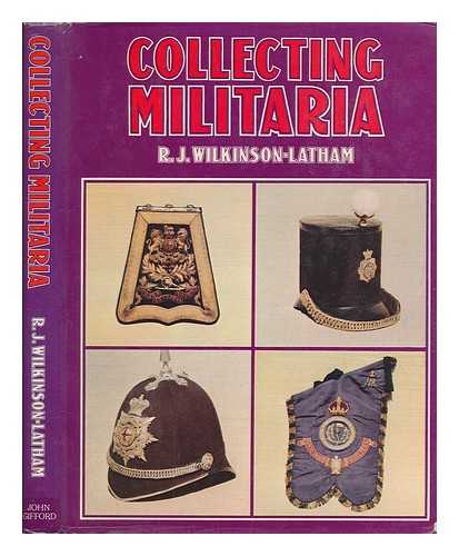 WILKINSON-LATHAM, ROBERT JOHN - Collecting militaria / [by] R.J. Wilkinson-Latham