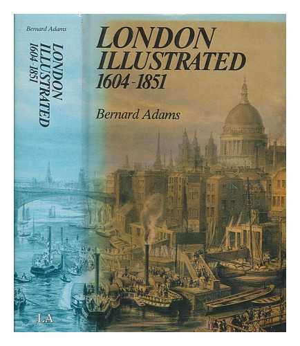 ADAMS, BERNARD - London illustrated, 1604-1851 : a survey and index of topographical books and their plates / Bernard Adams