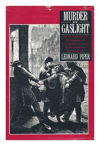 PIPER, LEONARD - Murder by Gaslight - True Tales of Murder in Victorian and Edwardian England