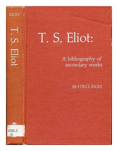 RICKS, BEATRICE - T. S. Eliot, a bibliography of secondary works / compiled by Beatrice Ricks