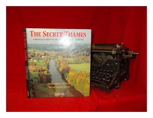 MACKAY, DUNCAN - The secret Thames : a bird's-eye view of Britain's most famous river / photographs by Skyscan ; text by Duncan Mackay