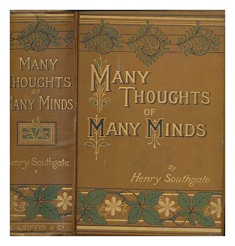 SOUTHGATE, HENRY - Many thoughts of many minds : selections from the writings of the most celebrated authors from the earliest to the present time / Compiled and analytically arranged by Henry Southgate. First series