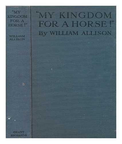ALLISON, WILLIAM - 'My kingdom for a horse!' Yorkshire, Rugby, Balliol : the bar, bloodstock and journalistic recollections / William Allison