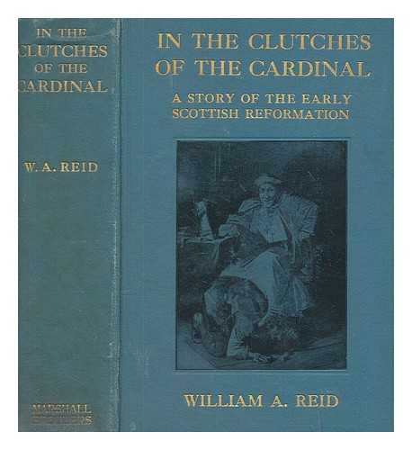 REID, WILLIAM A. (1864-1946 ) - In the clutches of the cardinal : a story of the early Scottish Reformation