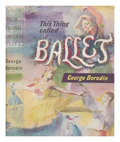 BORODIN, GEORGE - This thing called ballet / George Borodin [pseud.]