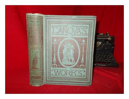 CANOVA, ANTONIO (1757-1822) - The works of Antonio Canova in sculpture and modelling : engraved in outline by Henry Moses; with descriptions from the Italian of the Countess Albrizzi, and a biographical memoir by Count Cicognara