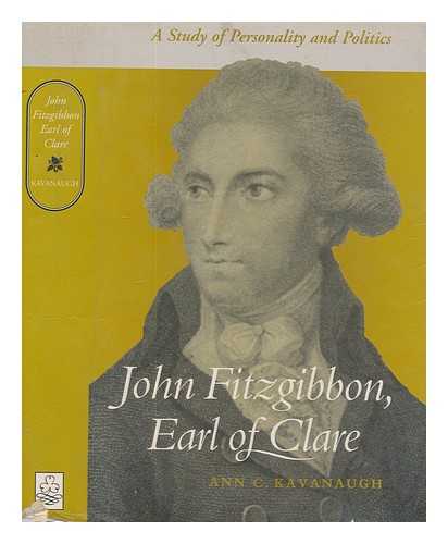 KAVANAUGH, ANN C - John Fitzgibbon, Earl of Clare : protestant reaction and English authority in late eighteenth-century Ireland / Ann C. Kavanaugh