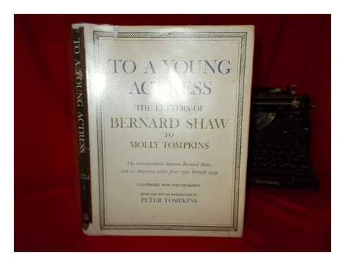 SHAW, BERNARD (1856-1950) - To a young actress : the letters of Bernard Shaw to Molly Tompkins; the correspondence between Bernard Shaw and an American artist from 1921 through 1949 / Edited and with an introd. by Peter Tompkins