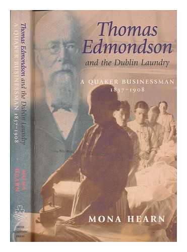 HEARN, MONA - Thomas Edmondson and the Dublin Laundry : a Quaker businessman, 1837-1908 / Mona Hearn