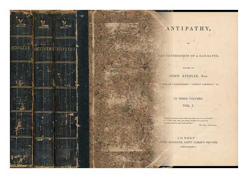 AINSLIE, JOHN - Antipathy; Or, the Confessions of a Cat-Hater. Edited [Or Rather, Written] by J. Ainslie. Complete in Three Volumes