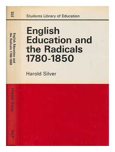 SILVER, HAROLD - English education and the radicals, 1780-1850 / Harold Silver