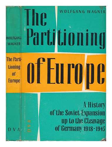 WAGNER, WOLFGANG - The partitioning of Europe : a history of the Soviet expansion up to the cleavage of Germany, 1918-1945 / Wolfgang Wagner