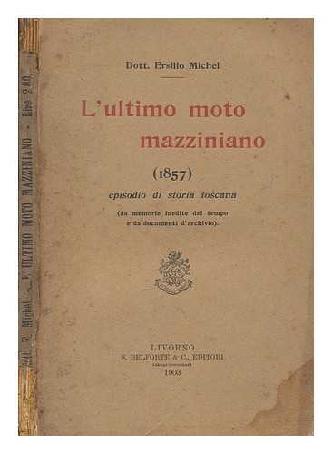 MICHEL, ERSILIO - L'ultimo moto mazziniano (1857) : episodio di storia toscana (da memorie inedite del tempo e da documenti d'archivio) / Ersilio Michel