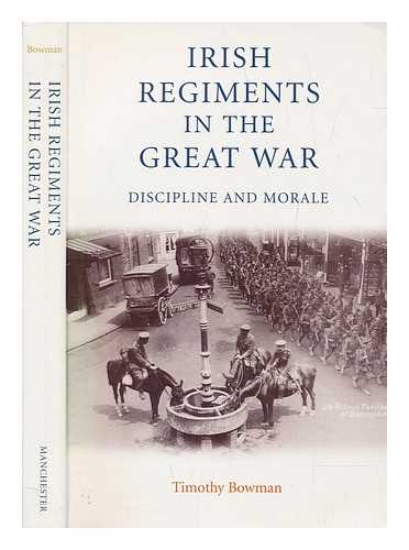 BOWMAN, TIMOTHY - The Irish regiments in the Great War : discipline and morale / Timothy Bowman