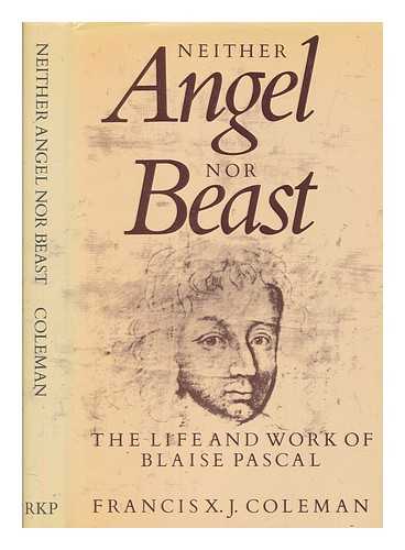 COLEMAN, FRANCIS X. J - Neither angel nor beast : the life and work of Blaise Pascal / Francis X.J. Coleman