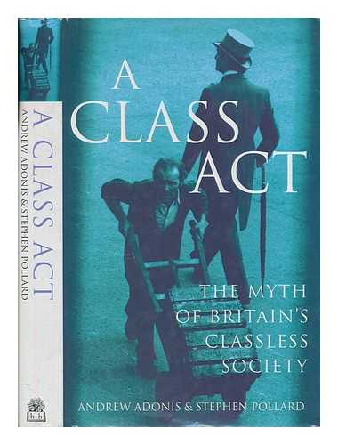 ADONIS, ANDREW - A class act : the myth of Britain's classless society / Andrew Adonis and Stephen Pollard