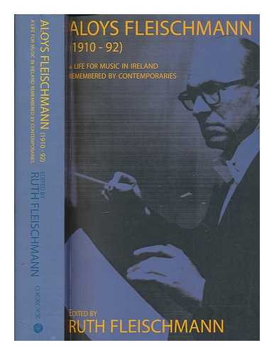 FLEISCHMANN, RUTH - Aloys Fleischmann (1910-1992) : a life for music in Ireland remembered by contemporaries / edited by Ruth Fleischmann