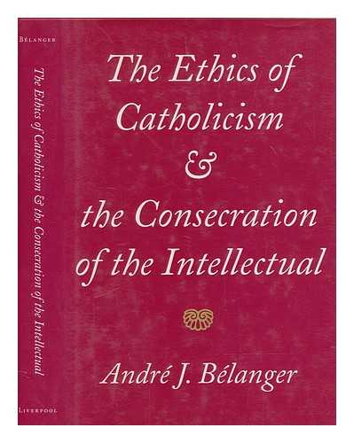 BLANGER, ANDR J - The ethics of Catholicism and the consecration of the intellectual / Andr J. Blanger
