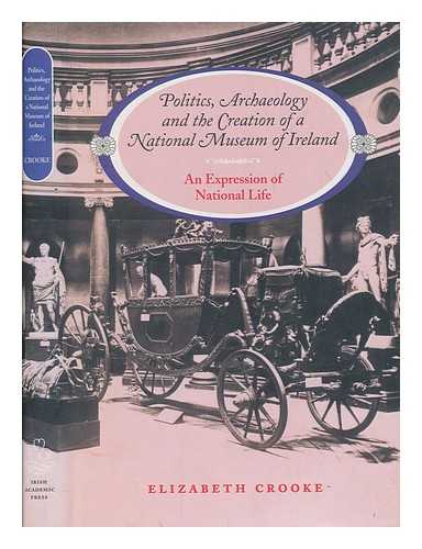 CROOKE, ELIZABETH M - Politics, archaeology, and the creation of a national museum in Ireland : an expression of national life / Elizabeth M. Crooke