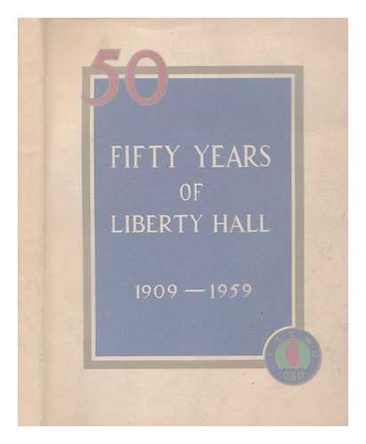 IRISH TRANSPORT AND GENERAL WORKERS' UNION - Fifty years of Liberty Hall : the Golden Jubilee of the ... Union, 1909-1959 / edited by Cathal O'Shannon