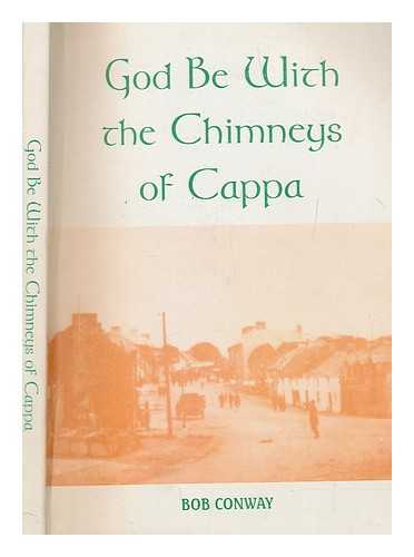 CONWAY, BOB - God be with the chimneys of Cappa / Bob Conway
