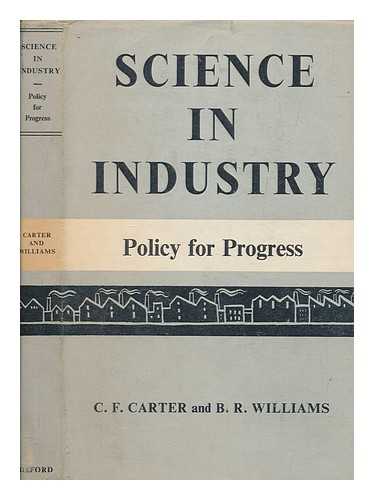 CARTER, CHARLES FREDERICK - Science in industry : policy for progress / C.F. Carter & B.R. Williams, on behalf of the Science and Industry Committee