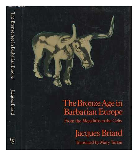 BRIARD, JACQUES - The Bronze Age in Barbarian Europe : from the megaliths to the Celts / (by) Jacques Briard ; translated (from the French) by Mary Turton