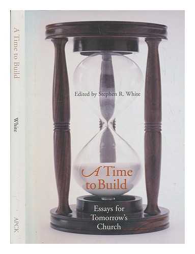 WHITE, STEPHEN R - A time to build : essays for tomorrow's church / edited by Stephen R. White