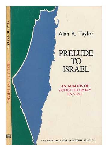 TAYLOR, ALAN R - Prelude to Israel : an analysis of Zionist diplomacy, 1897-1947 / Alan R. Taylor