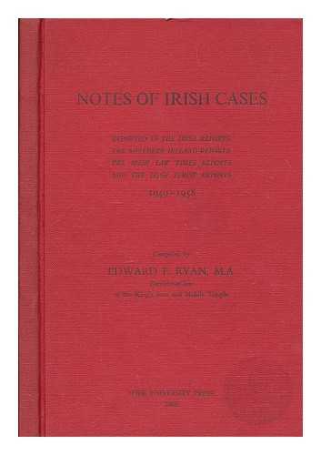 RYAN, EDWARD FRANCIS - Notes of Irish cases : reported in the Irish reports, the Northern Ireland reports, the Irish law times reports and the Irish jurist reports, 1949-1958 / compiled by Edward F. Ryan