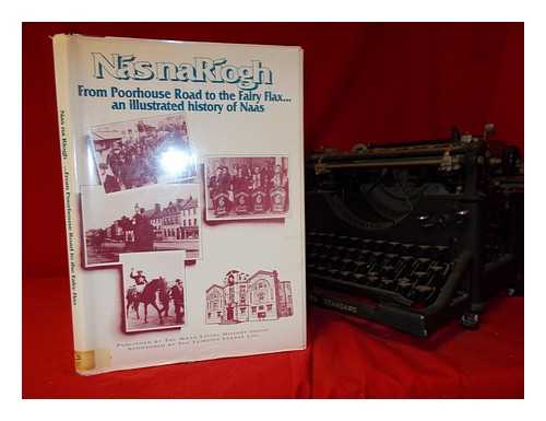 NAAS LOCAL HISTORY GROUP - Ns na Rogh from Poorhouse Road to the Fairy Flax : an illustrated history of Naas / Naas Local History Group