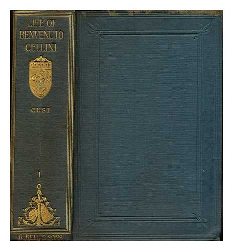 CELLINI, BENVENUTO (1500-1571). CUST, ROBERT HENRY HOBART (1861-). CHURCHILL, SIDNEY JOHN ALEXANDER (1862-1921) - The life of Benvenuto Cellini: volume I