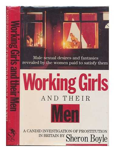 BOYLE, SHERON - Working girls and their men : male sexual desires and fantasies revealed by the women paid to satisfy them / Sheron Boyle