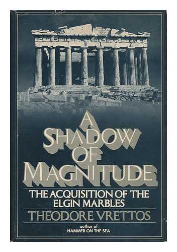VRETTOS, THEODORE - A Shadow of Magnitude - the Acquisition of the Elgin Marbles