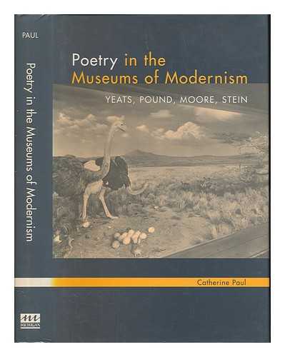 PAUL, CATHERINE E - Poetry in the museums of modernism : Yeats, Pound, Moore, Stein